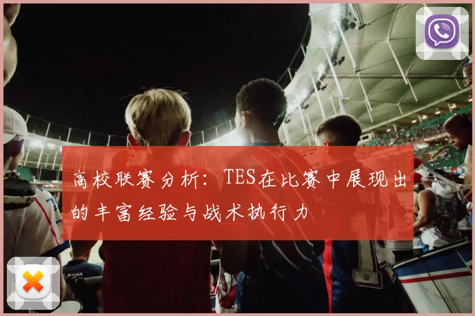 高校联赛分析:TES在比赛中展现出的丰富经验与战术执行力