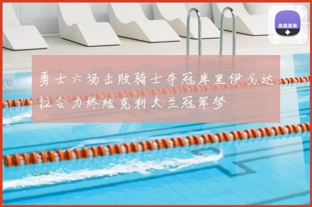 勇士六场击败骑士夺冠库里伊戈达拉合力终结克利夫兰冠军梦