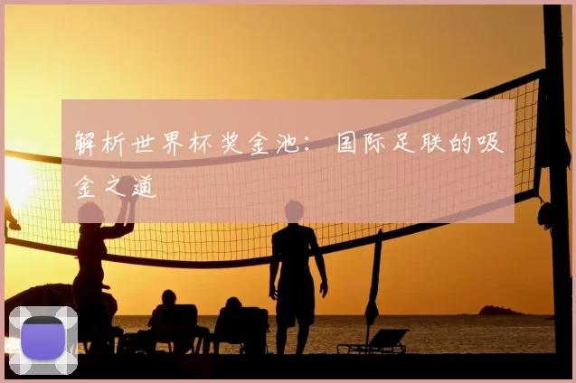 解析世界杯奖金池：国际足联的吸金之道