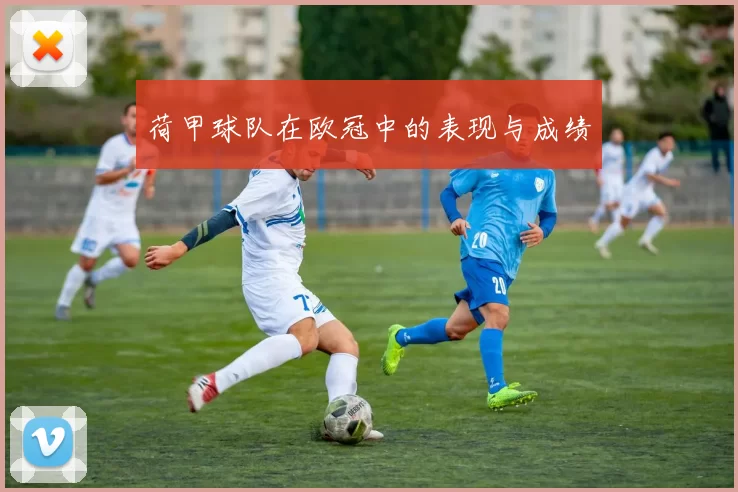 荷甲球队在欧冠中的表现与成绩