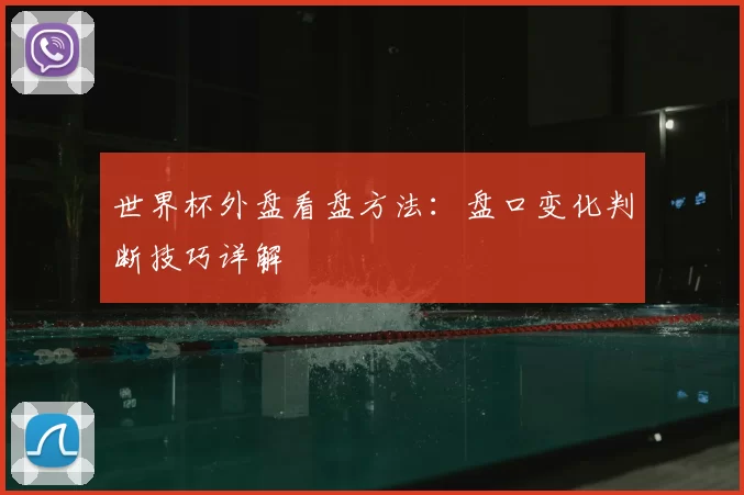 世界杯外盘看盘方法:盘口变化判断技巧详解