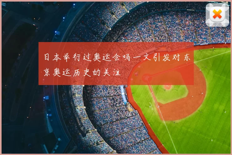 日本举行过奥运会吗一文引发对东京奥运历史的关注