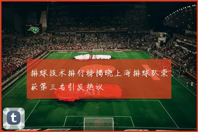 排球技术排行榜揭晓上海排球队荣获第三名引发热议