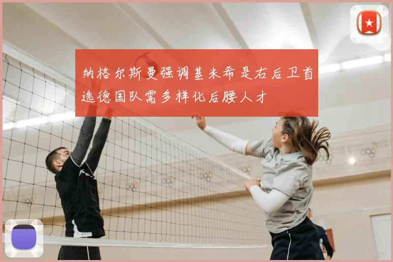 纳格尔斯曼强调基米希是右后卫首选德国队需多样化后腰人才