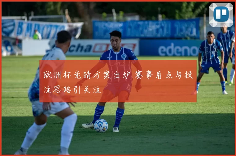 欧洲杯竞猜方案出炉 赛事看点与投注思路引关注
