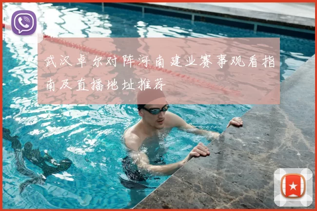 武汉卓尔对阵河南建业赛事观看指南及直播地址推荐