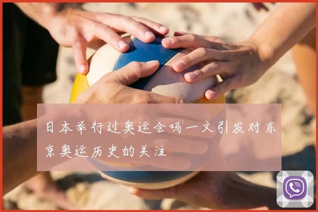 日本举行过奥运会吗一文引发对东京奥运历史的关注