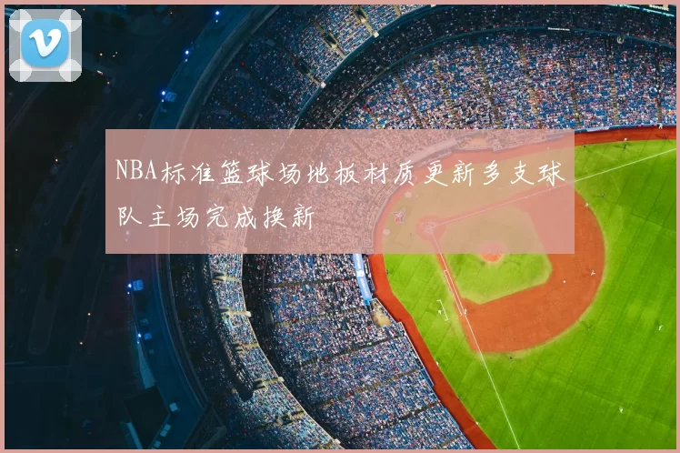 NBA标准篮球场地板材质更新多支球队主场完成换新