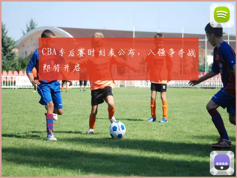 CBA季后赛时刻表公布，八强争夺战即将开启
