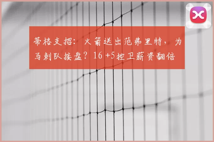 蒂格支招：火箭送出范弗里特，为马刺队接盘？16 +5控卫薪资翻倍