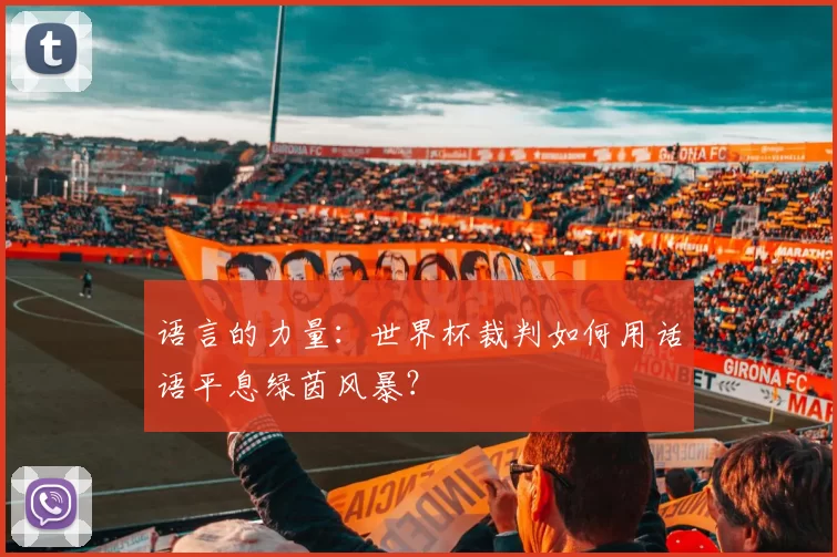 语言的力量：世界杯裁判如何用话语平息绿茵风暴？