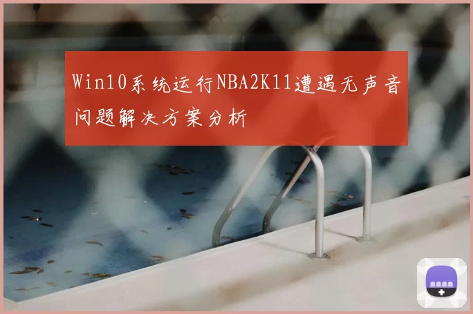 Win10系统运行NBA2K11遭遇无声音问题解决方案分析