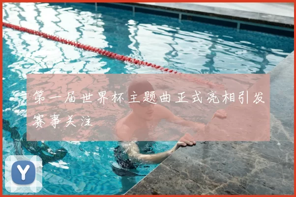 第一届世界杯主题曲正式亮相引发赛事关注