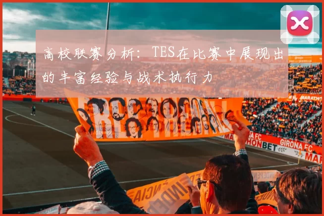 高校联赛分析:TES在比赛中展现出的丰富经验与战术执行力